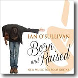 Ian O'Sullivan - Born and Raised – New Music for Solo Guitar